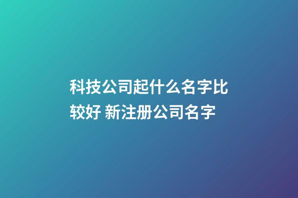 科技公司起什么名字比较好 新注册公司名字-第1张-公司起名-玄机派